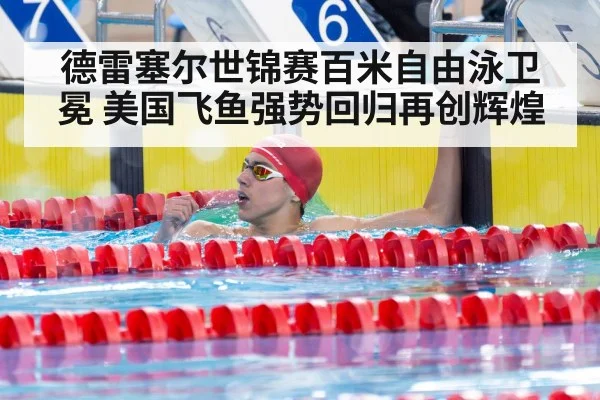 德雷塞尔世锦赛百米自由泳卫冕 美国飞鱼强势回归再创辉煌