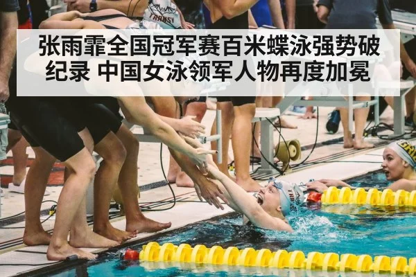 张雨霏全国冠军赛百米蝶泳强势破纪录 中国女泳领军人物再度加冕