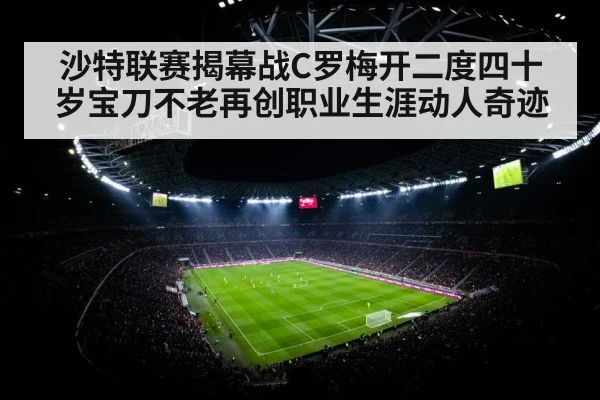沙特联赛揭幕战C罗梅开二度四十岁宝刀不老再创职业生涯动人奇迹
