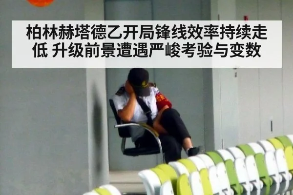 柏林赫塔德乙开局锋线效率持续走低 升级前景遭遇严峻考验与变数